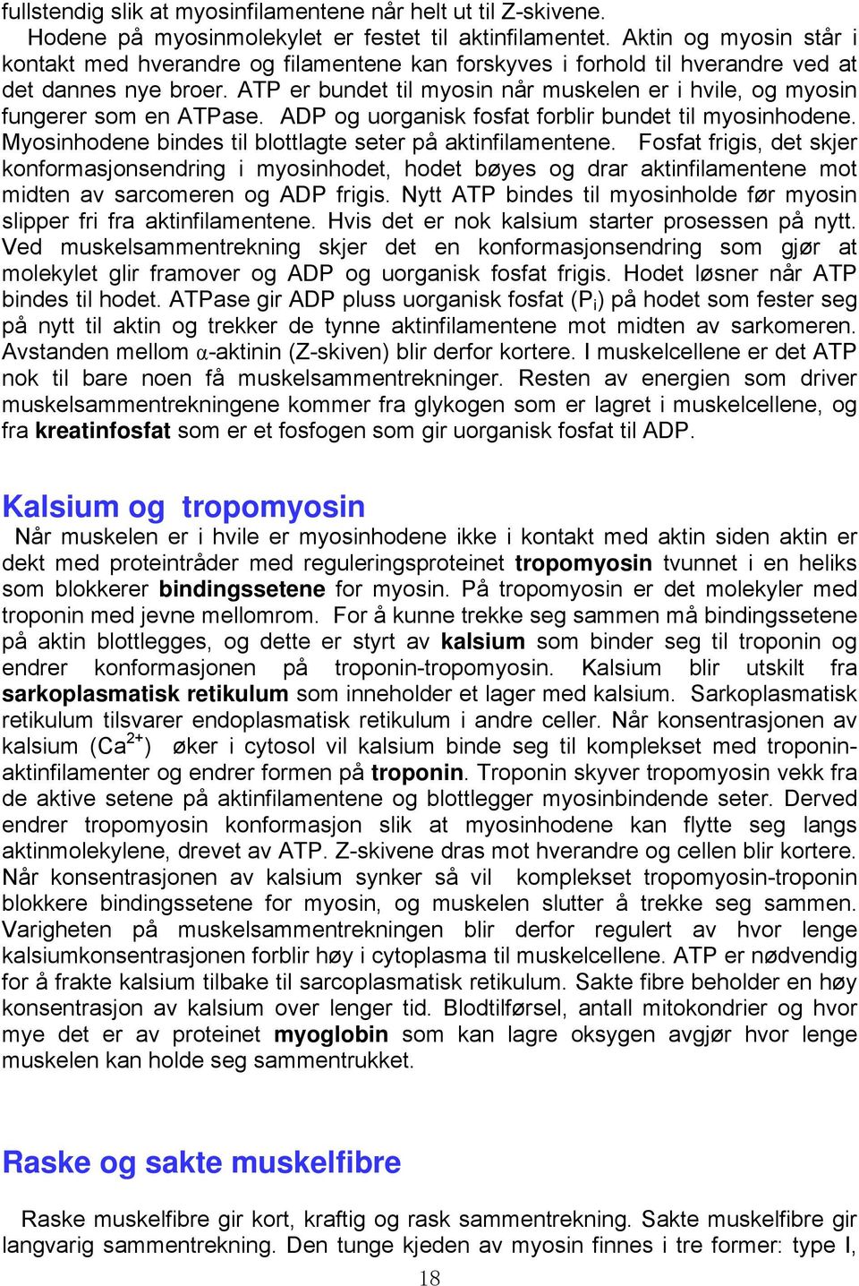 ATP er bundet til myosin når muskelen er i hvile, og myosin fungerer som en ATPase. ADP og uorganisk fosfat forblir bundet til myosinhodene.