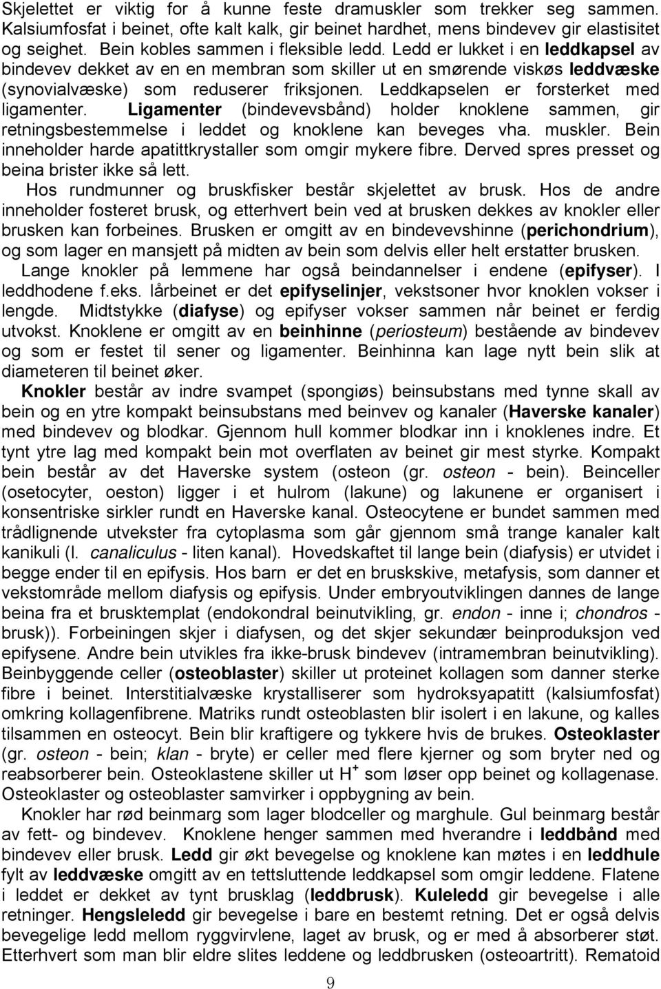 Leddkapselen er forsterket med ligamenter. Ligamenter (bindevevsbånd) holder knoklene sammen, gir retningsbestemmelse i leddet og knoklene kan beveges vha. muskler.