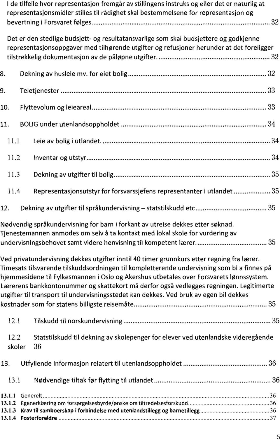 .. 32 Det er den stedlige budsjett- og resultatansvarlige som skal budsjettere og godkjenne representasjonsoppgaver med tilhørende utgifter og refusjoner herunder at det foreligger tilstrekkelig