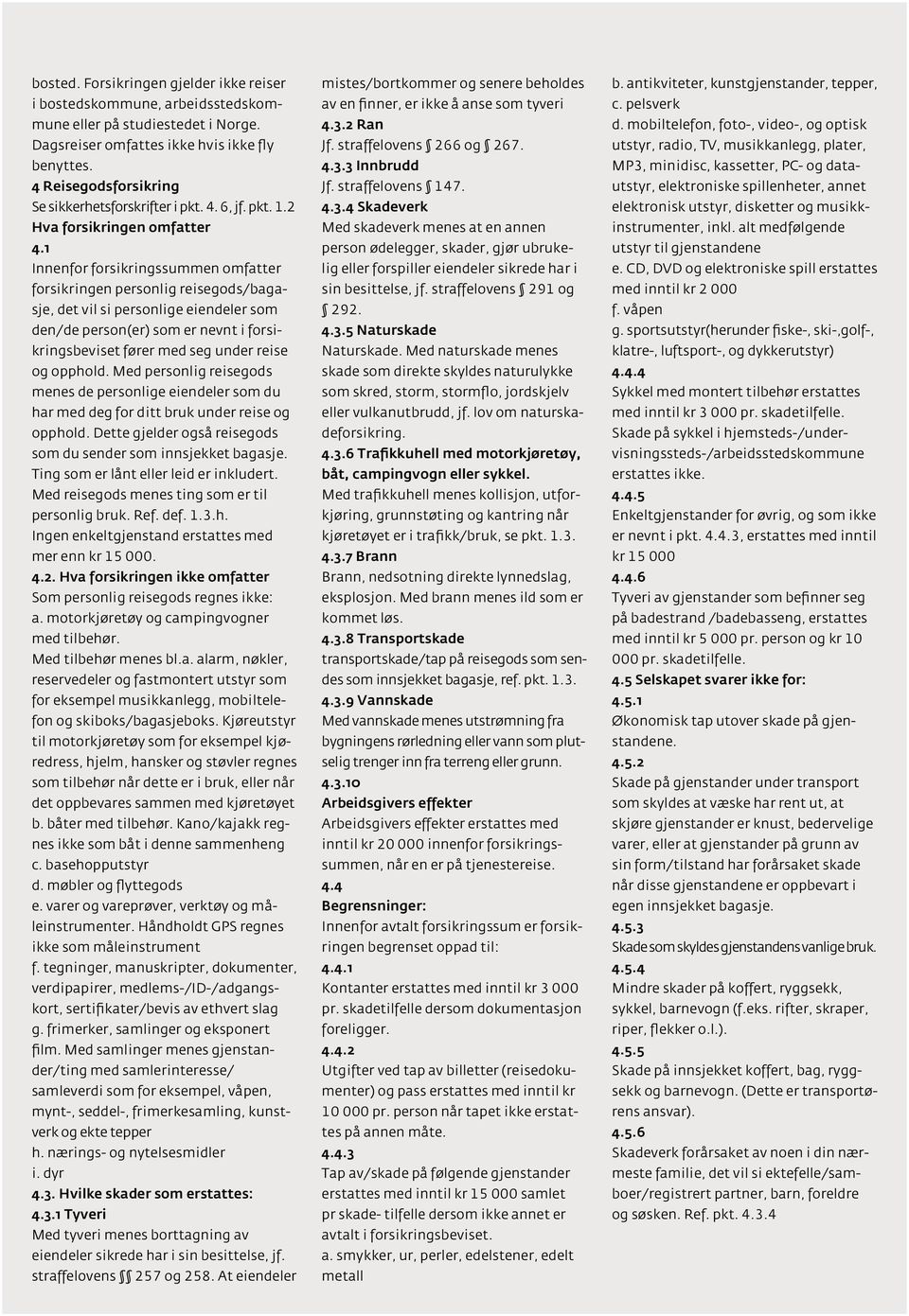 1 Innenfor forsikringssummen omfatter forsikringen personlig reisegods/bagasje, det vil si personlige eiendeler som den/de person(er) som er nevnt i forsikringsbeviset fører med seg under reise og