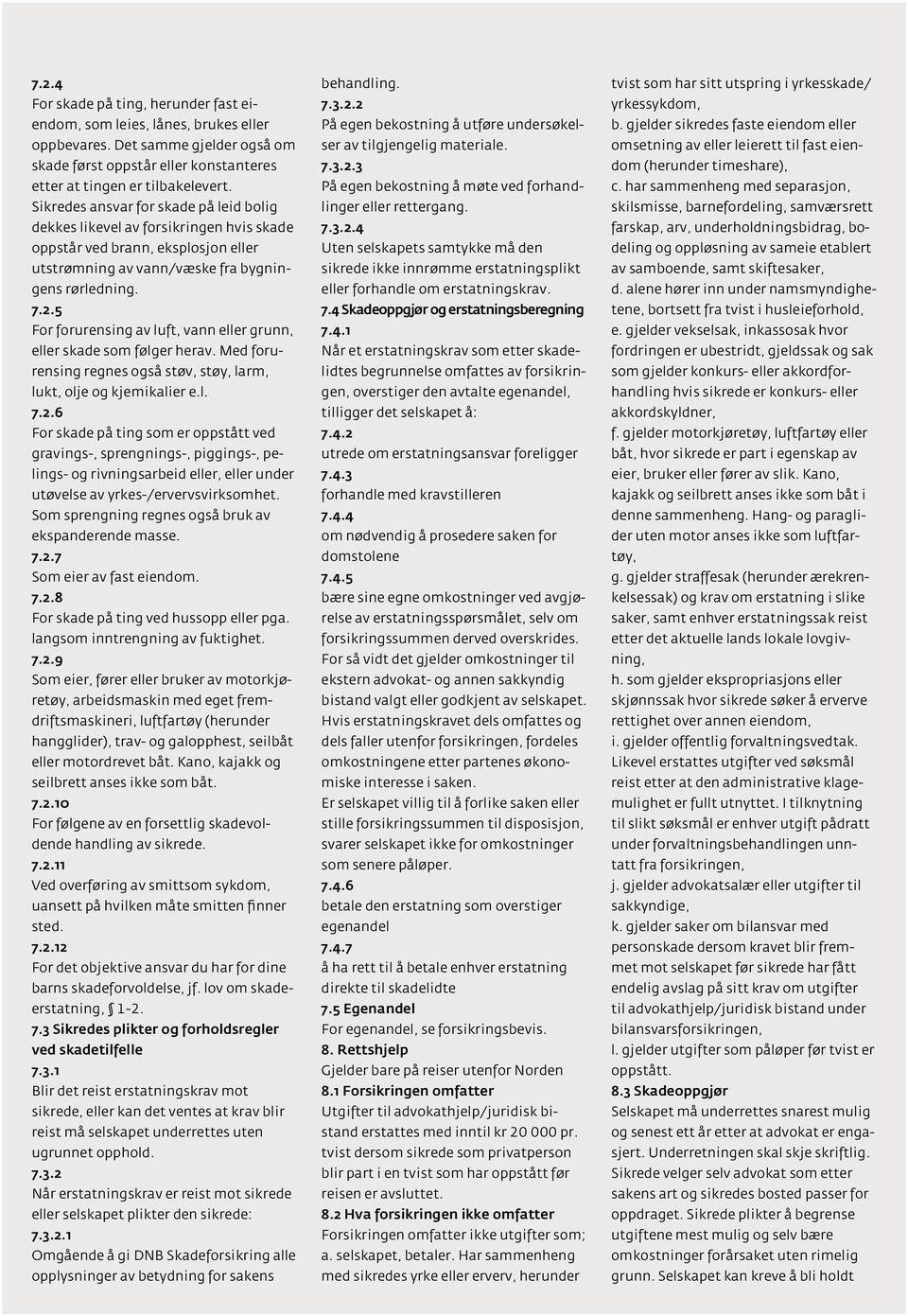 5 For forurensing av luft, vann eller grunn, eller skade som følger herav. Med forurensing regnes også støv, støy, larm, lukt, olje og kjemikalier e.l. 7.2.