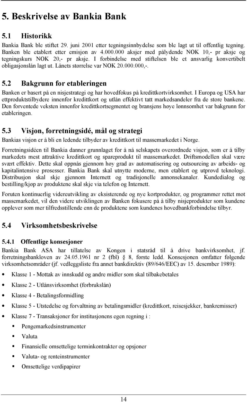 5.2 Bakgrunn for etableringen Banken er basert på en nisjestrategi og har hovedfokus på kredittkortvirksomhet.