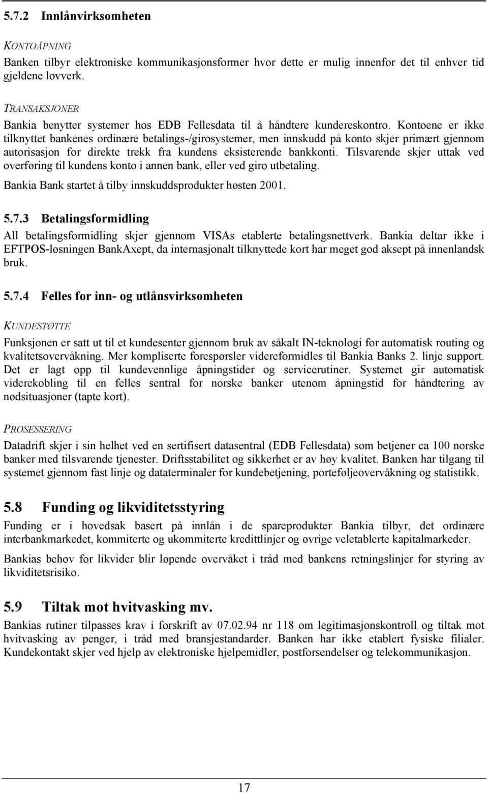 Kontoene er ikke tilknyttet bankenes ordinære betalings-/girosystemer, men innskudd på konto skjer primært gjennom autorisasjon for direkte trekk fra kundens eksisterende bankkonti.