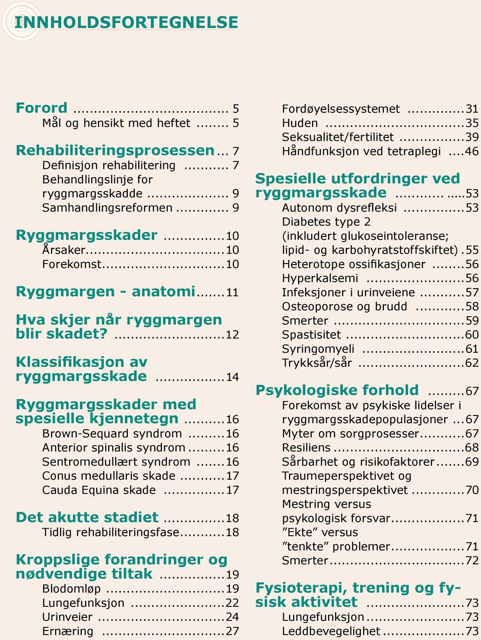 ..16 Brown-Sequard syndrom...16 Anterior spinalis syndrom...16 Sentromedullært syndrom...16 Conus medullaris skade...17 Cauda Equina skade...17 Det akutte stadiet...18 Tidlig rehabiliteringsfase.