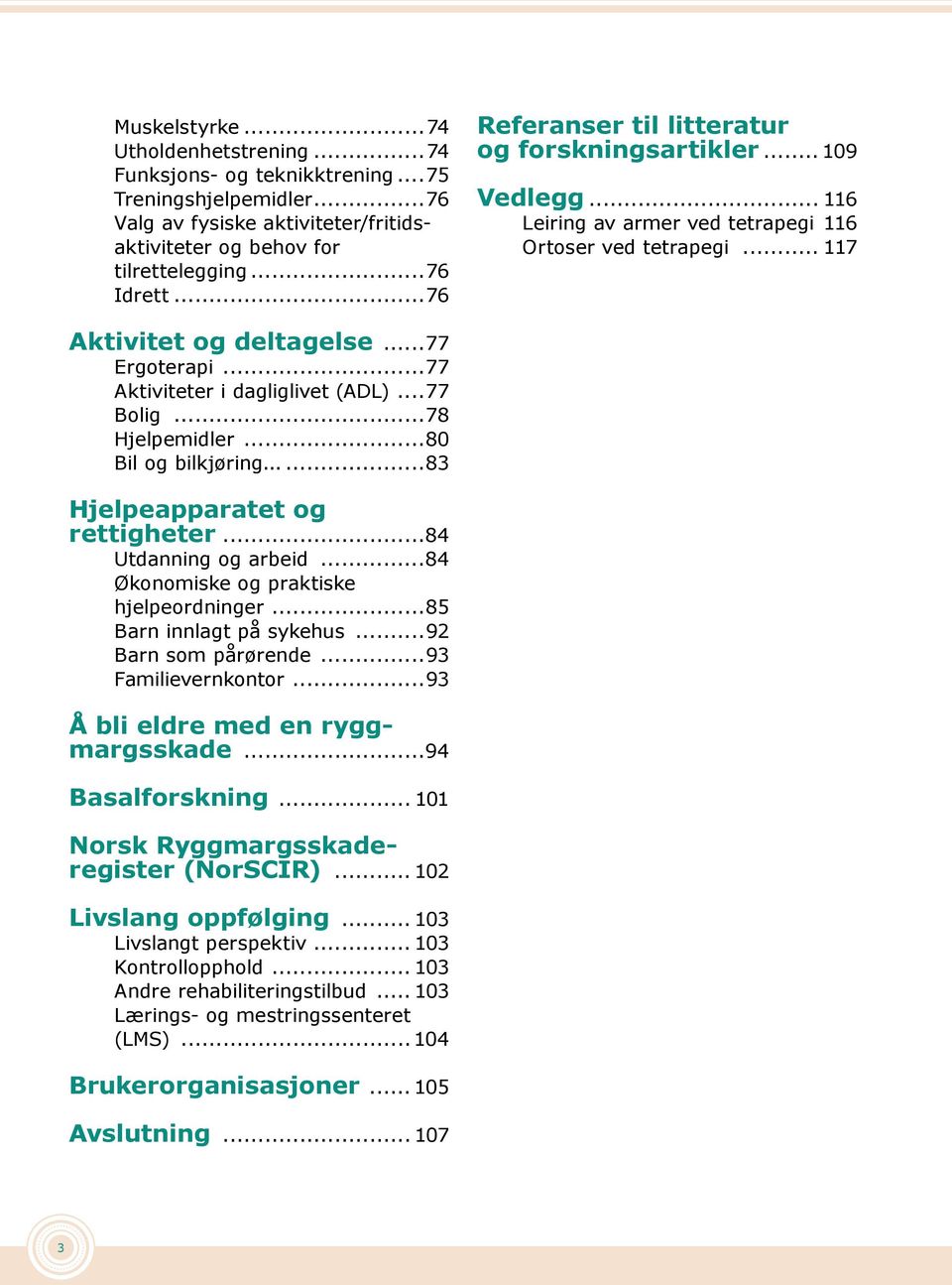 ..77 Aktiviteter i dagliglivet (ADL)...77 Bolig...78 Hjelpemidler...80 Bil og bilkjøring...83 Hjelpeapparatet og rettigheter...84 Utdanning og arbeid...84 Økonomiske og praktiske hjelpeordninger.