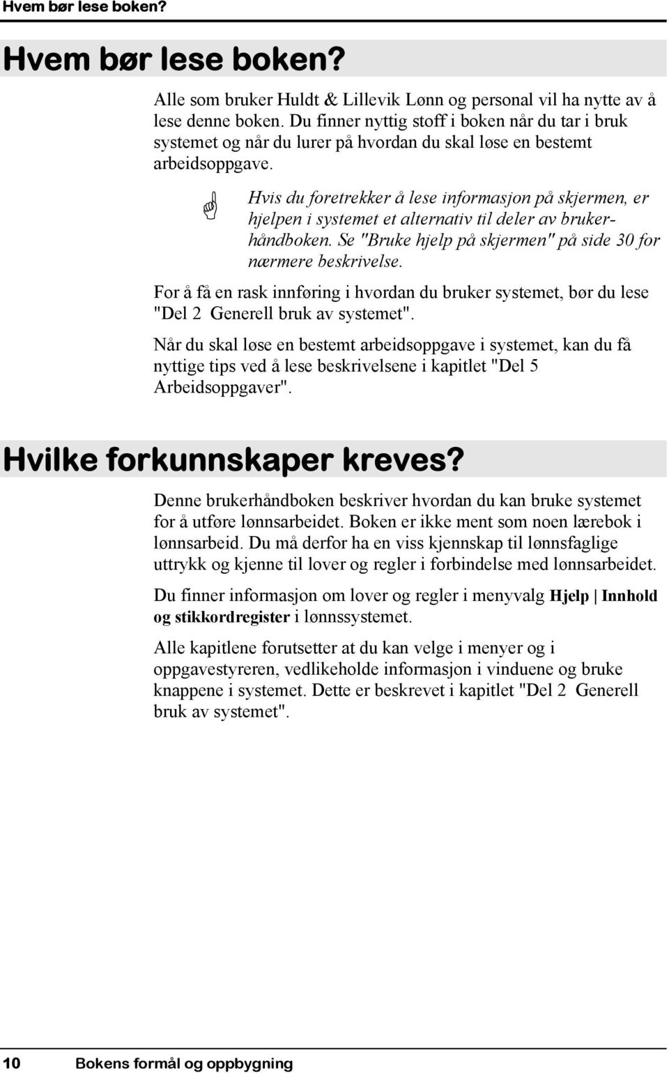 Hvis du foretrekker å lese informasjon på skjermen, er hjelpen i systemet et alternativ til deler av brukerhåndboken. Se "Bruke hjelp på skjermen" på side 30 for nærmere beskrivelse.