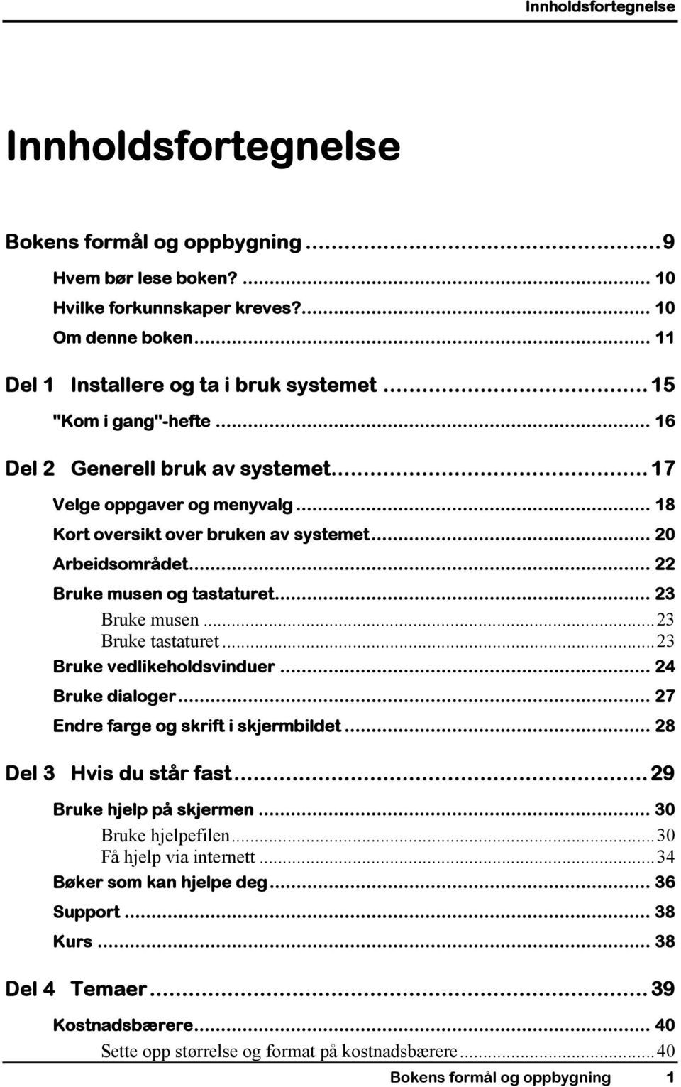 .. 23 Bruke musen...23 Bruke tastaturet...23 Bruke vedlikeholdsvinduer... 24 Bruke dialoger... 27 Endre farge og skrift i skjermbildet... 28 Del 3 Hvis du står fast...29 Bruke hjelp på skjermen.