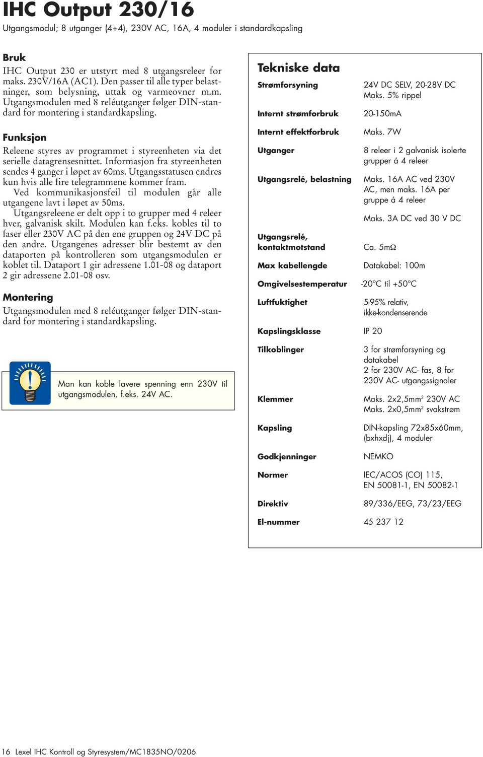 Tekniske data Strømforsyning Internt strømforbruk 24V DC SELV, 20-28V DC Maks. 5% rippel 20-150mA Funksjon Releene styres av programmet i styreenheten via det serielle datagrensesnittet.