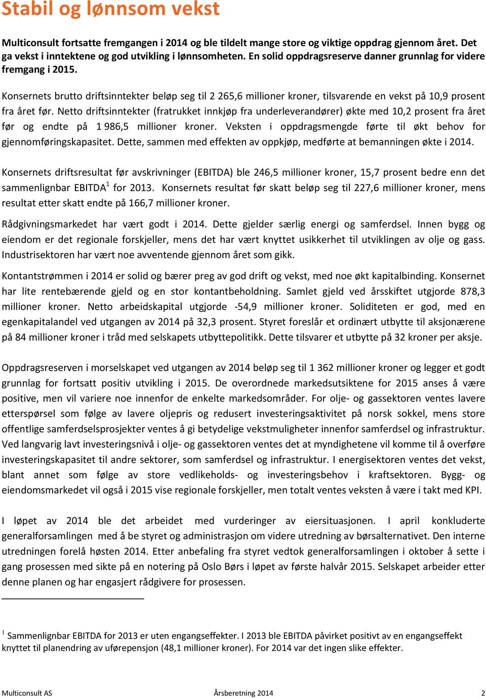 Netto driftsinntekter (fratrukket innkjøp fra underleverandører) økte med 10,2 prosent fra året før og endte på 1 986,5 millioner kroner.