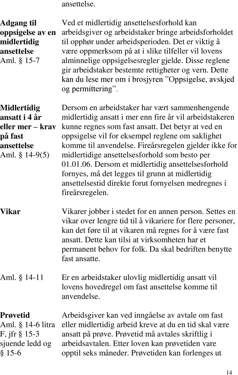 Det er viktig å være oppmerksom på at i slike tilfeller vil lovens alminnelige oppsigelsesregler gjelde. Disse reglene gir arbeidstaker bestemte rettigheter og vern.