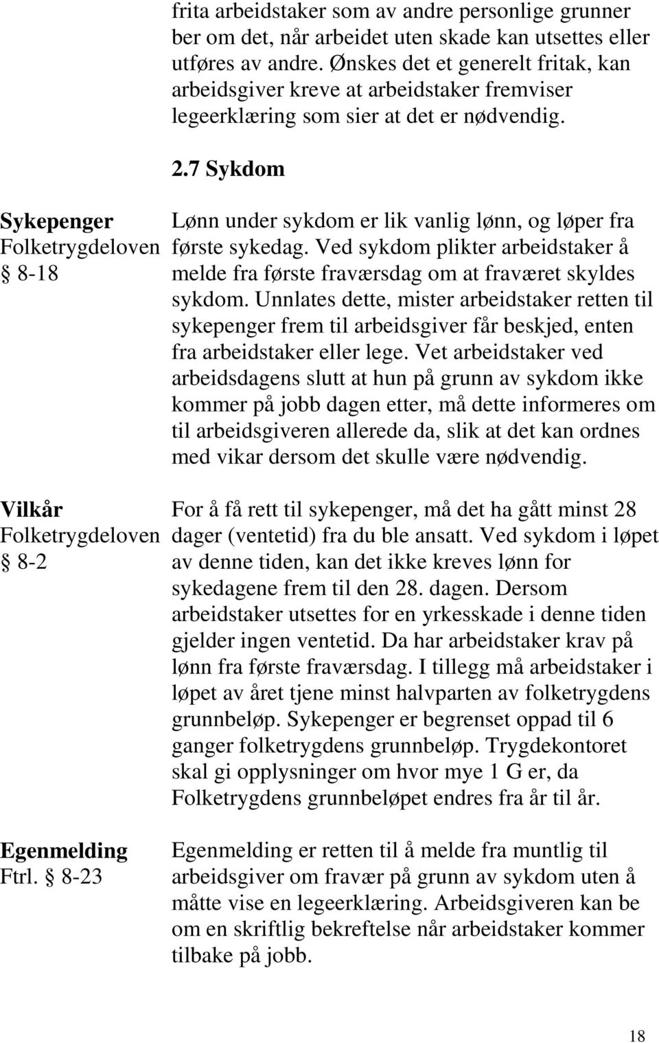 7 Sykdom Lønn under sykdom er lik vanlig lønn, og løper fra første sykedag. Ved sykdom plikter arbeidstaker å melde fra første fraværsdag om at fraværet skyldes sykdom.