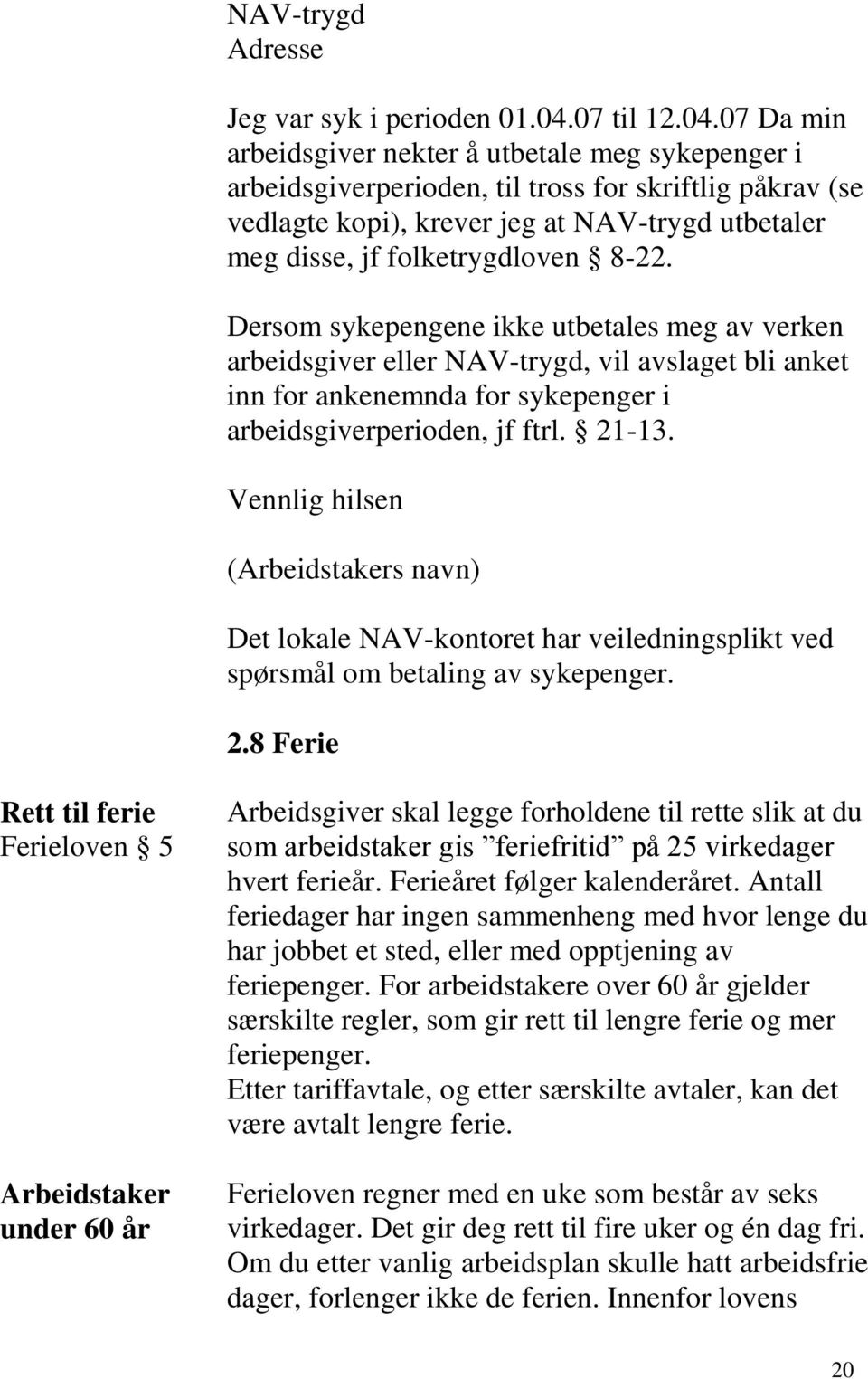 07 Da min arbeidsgiver nekter å utbetale meg sykepenger i arbeidsgiverperioden, til tross for skriftlig påkrav (se vedlagte kopi), krever jeg at NAV-trygd utbetaler meg disse, jf folketrygdloven 8-22.