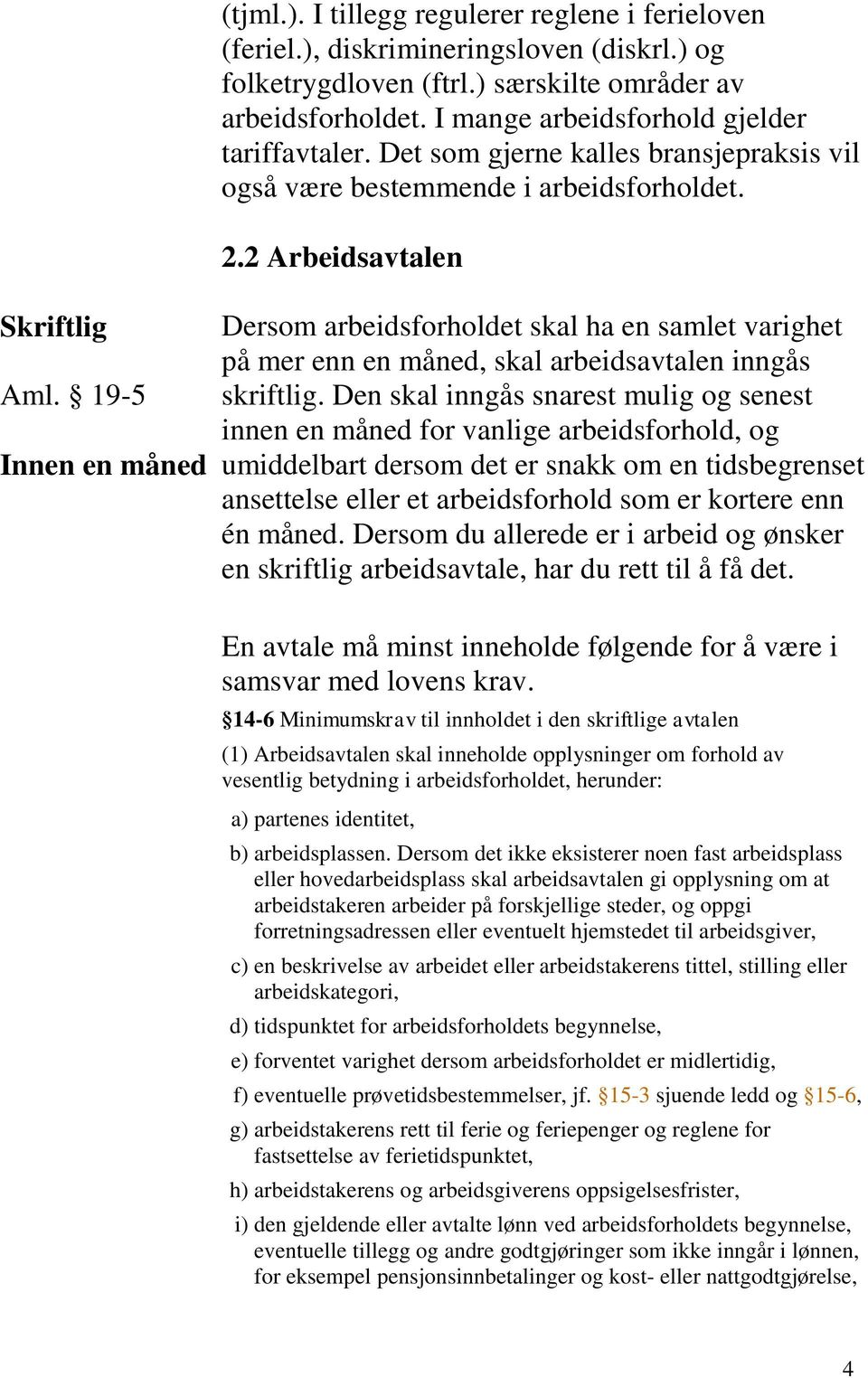 19-5 Innen en måned Dersom arbeidsforholdet skal ha en samlet varighet på mer enn en måned, skal arbeidsavtalen inngås skriftlig.