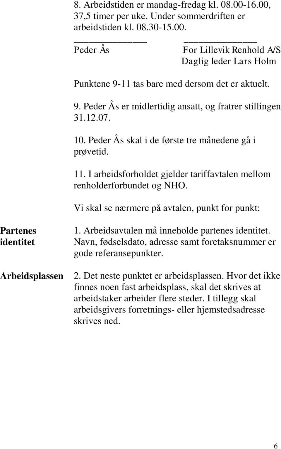 I arbeidsforholdet gjelder tariffavtalen mellom renholderforbundet og NHO. Vi skal se nærmere på avtalen, punkt for punkt: Partenes identitet Arbeidsplassen 1.