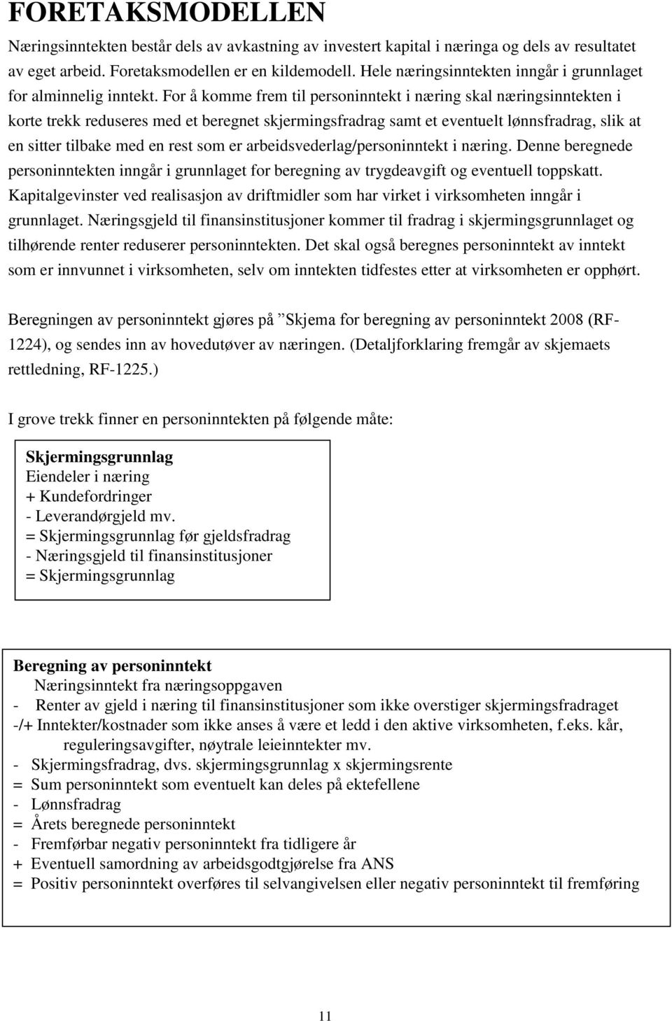 For å komme frem til personinntekt i næring skal næringsinntekten i korte trekk reduseres med et beregnet skjermingsfradrag samt et eventuelt lønnsfradrag, slik at en sitter tilbake med en rest som