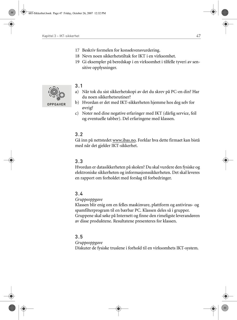 b) Hvordan er det med IKT-sikkerheten hjemme hos deg selv for øvrig? c) Noter ned dine negative erfaringer med IKT (dårlig service, feil og eventuelle tabber). Del erfaringene med klassen. 3.