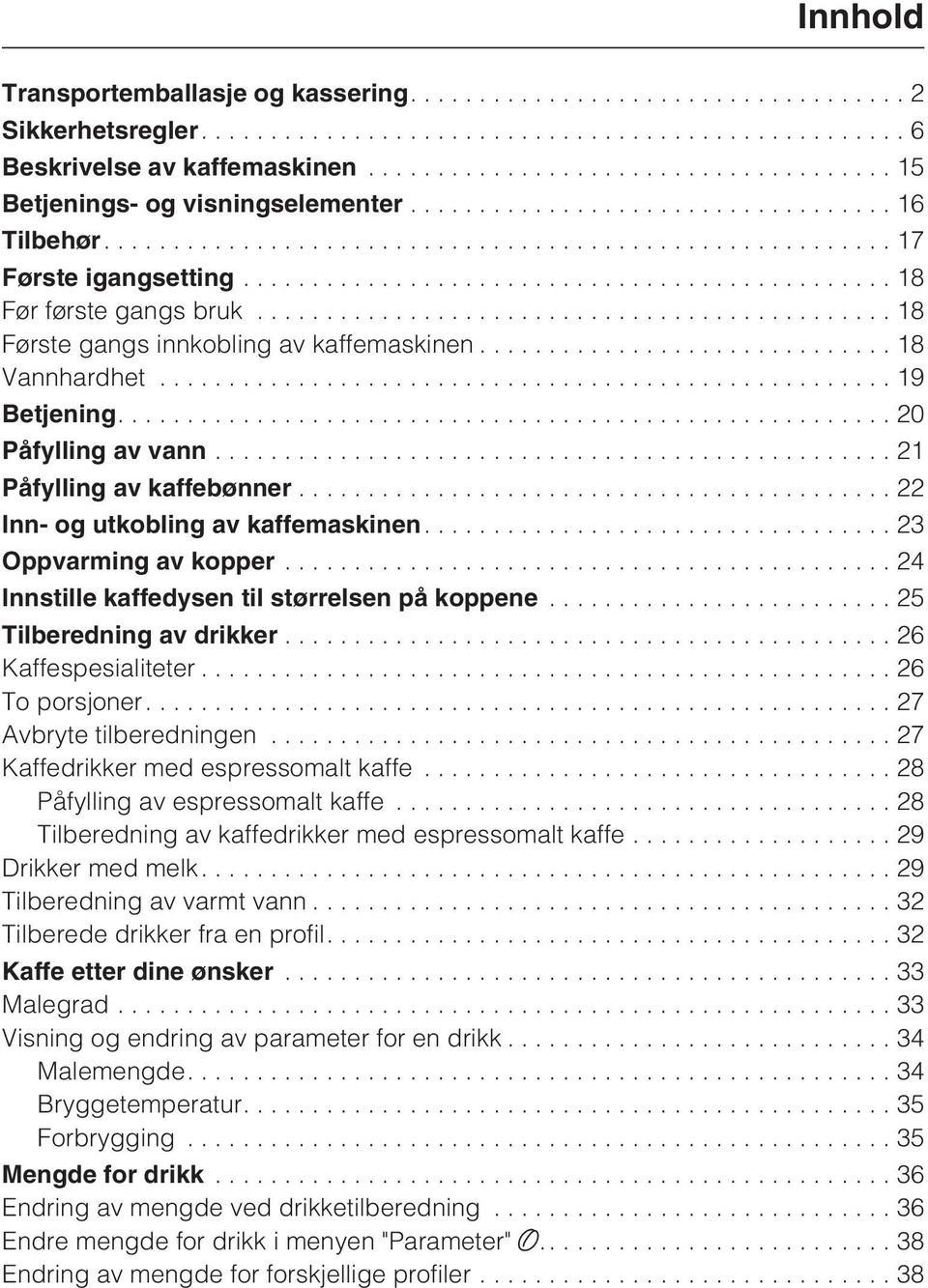 ..24 Innstille kaffedysen til størrelsen på koppene...25 Tilberedning av drikker...26 Kaffespesialiteter...26 To porsjoner....27 Avbryte tilberedningen...27 Kaffedrikker med espressomalt kaffe.