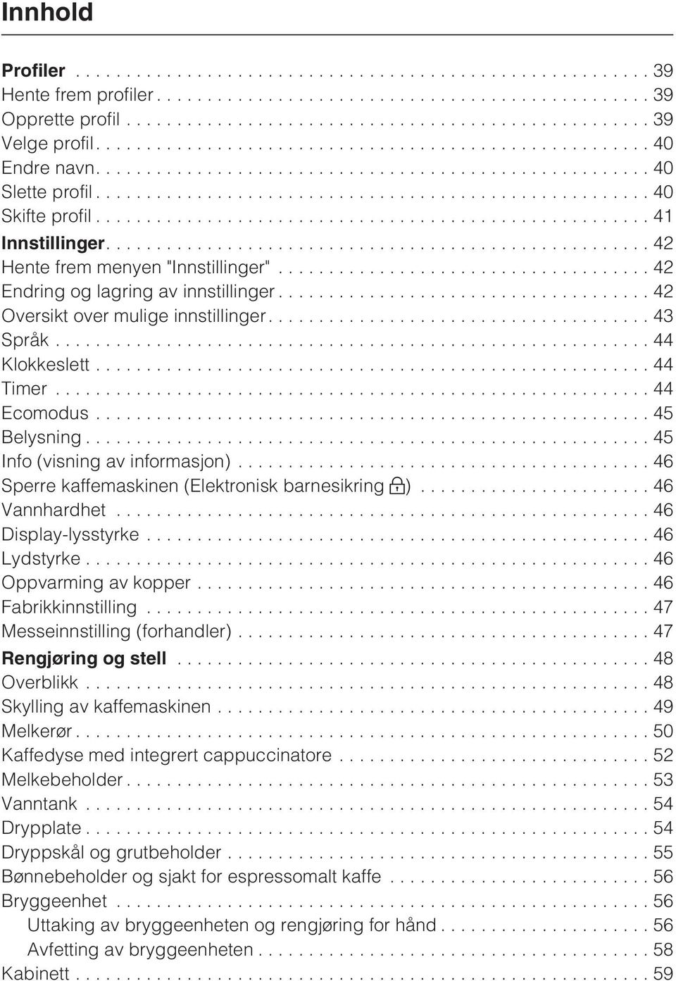 .. 46 Sperre kaffemaskinen (Elektronisk barnesikring )...46 Vannhardhet...46 Display-lysstyrke...46 Lydstyrke...46 Oppvarming av kopper...46 Fabrikkinnstilling...47 Messeinnstilling (forhandler).