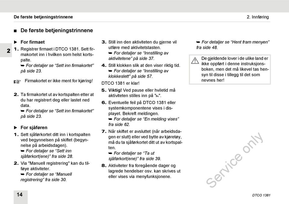 For detaljer se Sett inn firmakortet på side 23. For sjåføren 1. Sett sjåførkortet ditt inn i kortspalten ved begynnelsen på skiftet (begynnelse på arbeidsdagen).