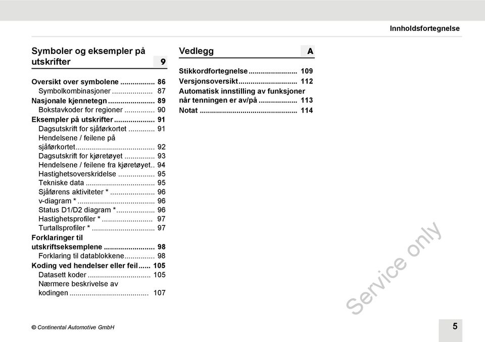 .. 95 Tekniske data... 95 Sjåførens aktiviteter *... 96 v-diagram *... 96 Status D1/D2 diagram *... 96 Hastighetsprofiler *... 97 Turtallsprofiler *... 97 Forklaringer til utskriftseksemplene.