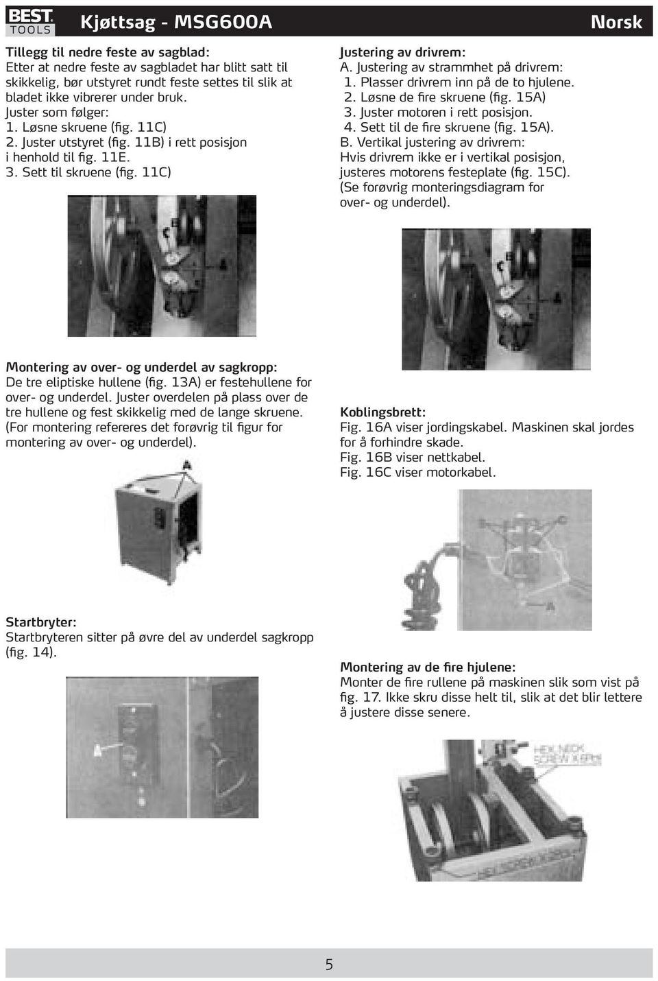 Justering av strammhet på drivrem: 1. Plasser drivrem inn på de to hjulene. 2. Løsne de fire skruene (fig. 15A) 3. Juster motoren i rett posisjon. 4. Sett til de fire skruene (fig. 15A). B.