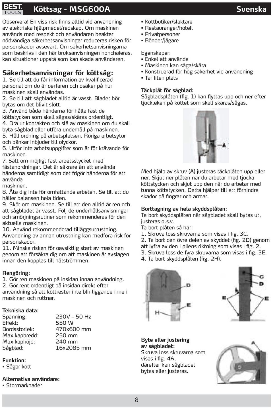 Om säkerhetsanvisningarna som beskrivs i den här bruksanvisningen nonchaleras, kan situationer uppstå som kan skada användaren. Säkerhetsanvisningar för köttsåg: 1.