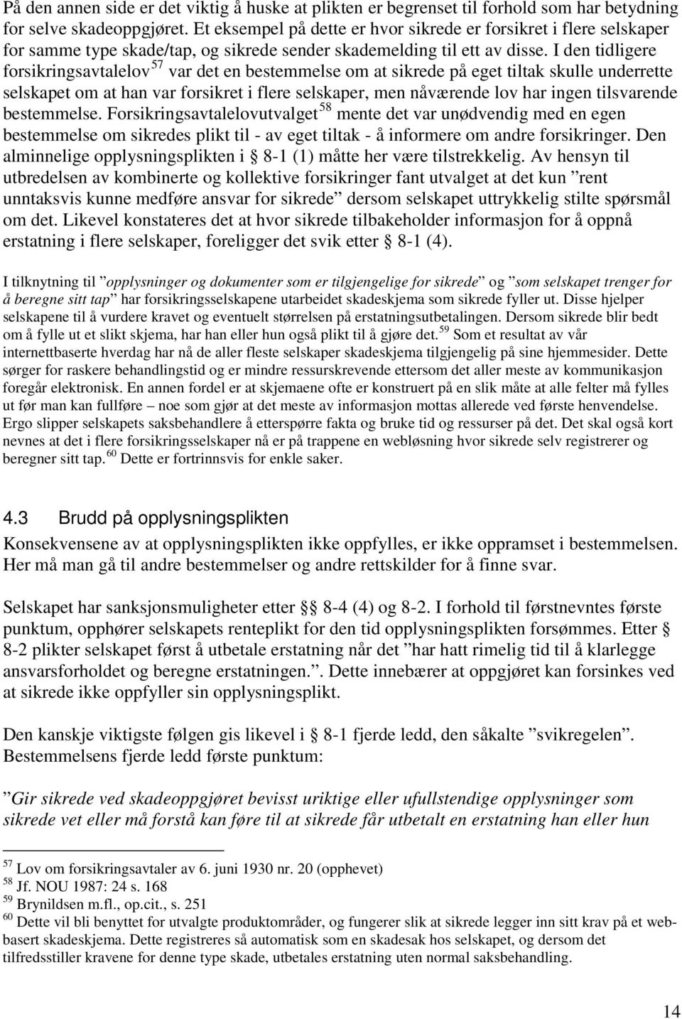 I den tidligere forsikringsavtalelov 57 var det en bestemmelse om at sikrede på eget tiltak skulle underrette selskapet om at han var forsikret i flere selskaper, men nåværende lov har ingen