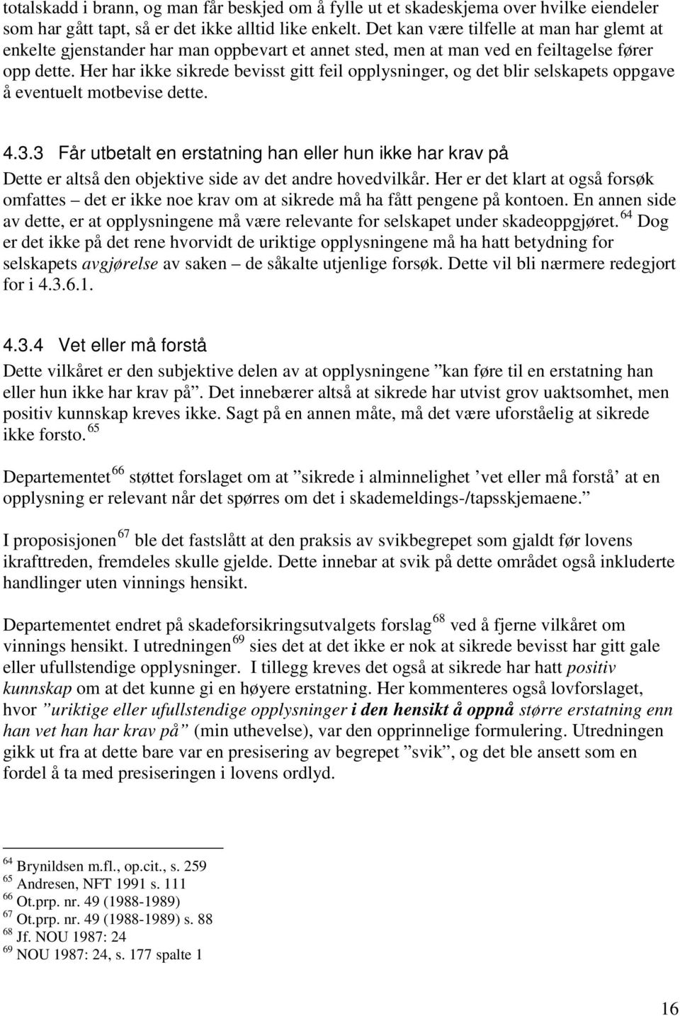 Her har ikke sikrede bevisst gitt feil opplysninger, og det blir selskapets oppgave å eventuelt motbevise dette. 4.3.