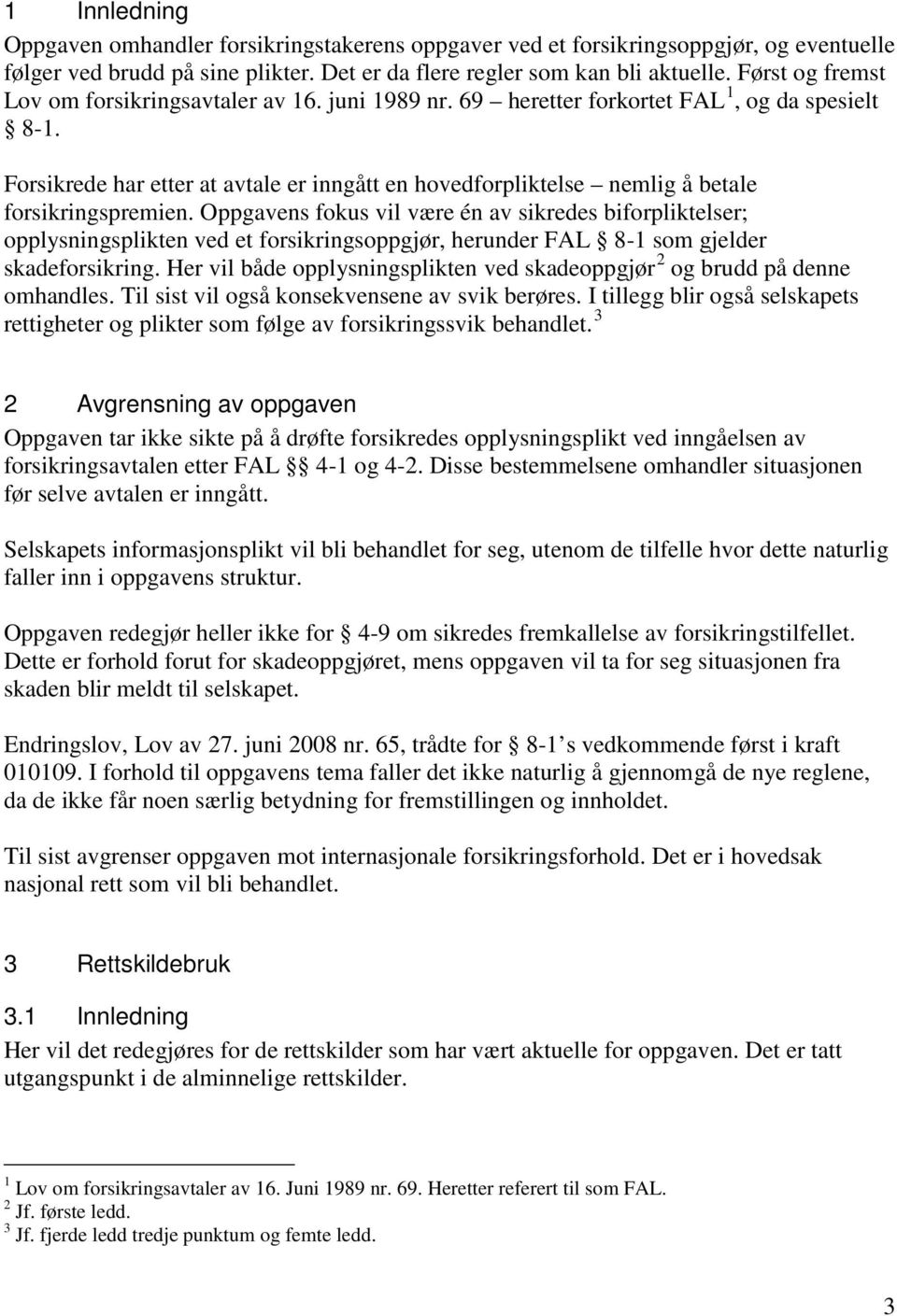 Forsikrede har etter at avtale er inngått en hovedforpliktelse nemlig å betale forsikringspremien.