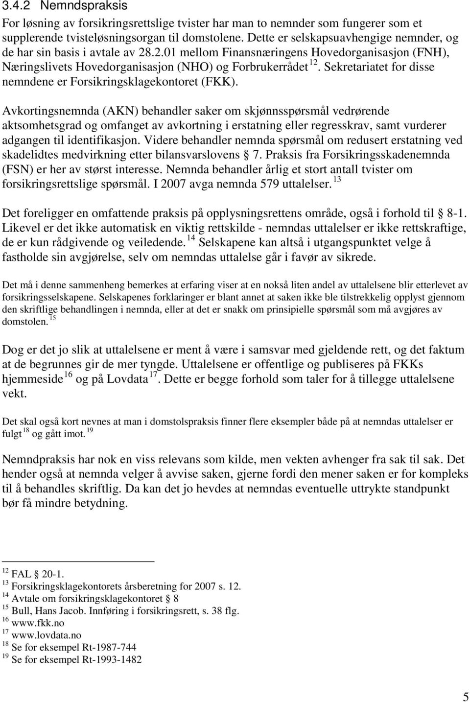 Sekretariatet for disse nemndene er Forsikringsklagekontoret (FKK).