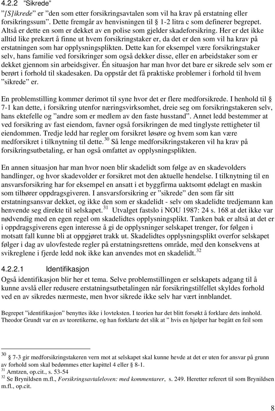 Her er det ikke alltid like prekært å finne ut hvem forsikringstaker er, da det er den som vil ha krav på erstatningen som har opplysningsplikten.