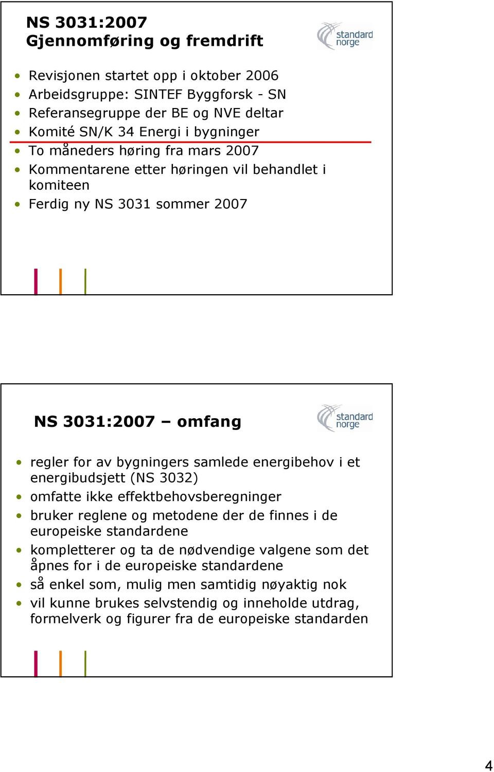 energibehov i et energibudsjett (NS 3032) omfatte ikke effektbehovsberegninger bruker reglene og metodene der de finnes i de europeiske standardene kompletterer og ta de nødvendige