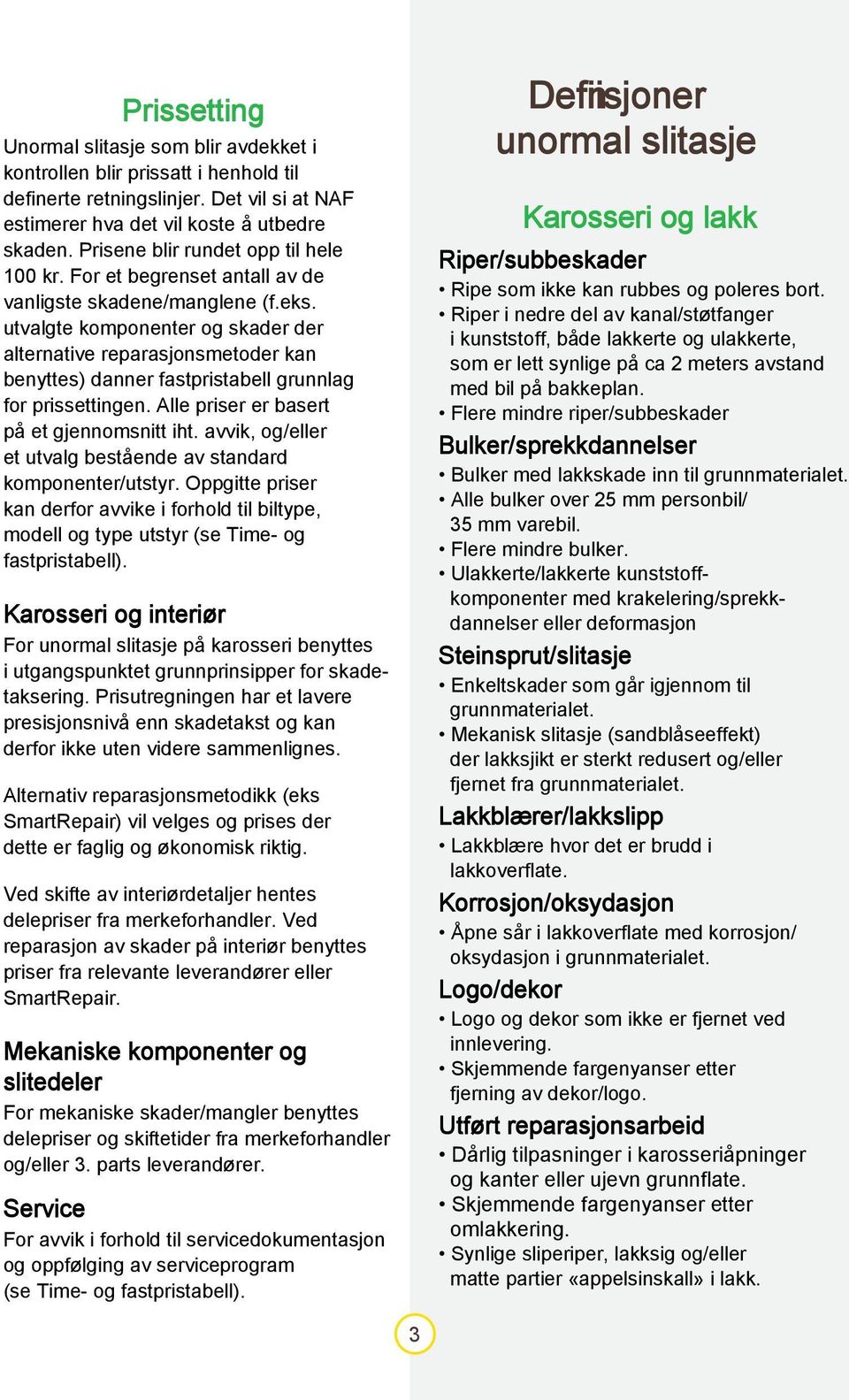 utvalgte komponenter og skader der alternative reparasjonsmetoder kan benyttes) danner fastpristabell grunnlag for prissettingen. Alle priser er basert på et gjennomsnitt iht.