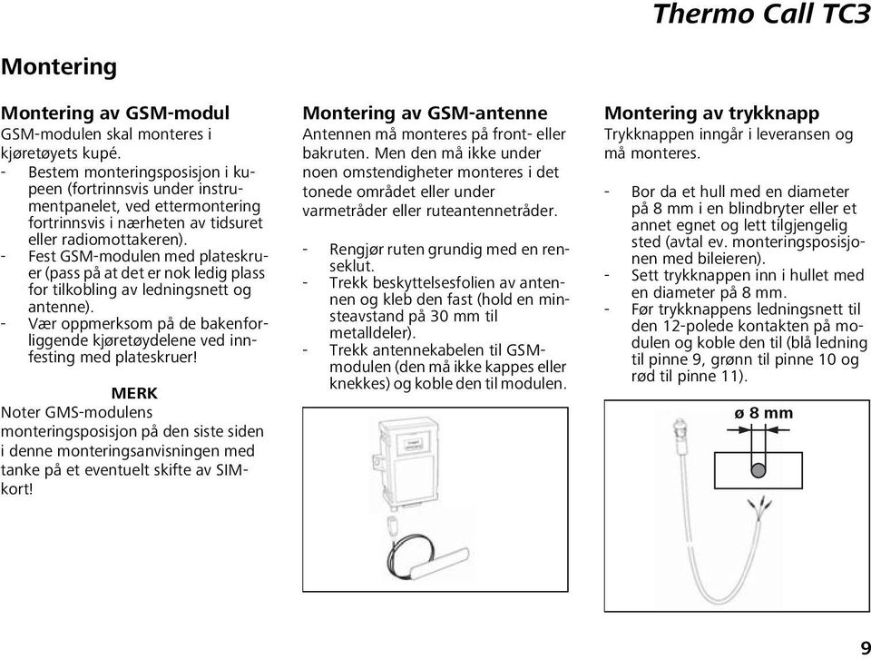 - Fest GSM-modulen med plateskruer (pass på at det er nok ledig plass for tilkobling av ledningsnett og antenne). - Vær oppmerksom på de bakenforliggende kjøretøydelene ved innfesting med plateskruer!