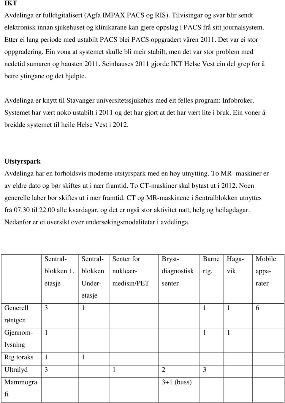 Ein vona at systemet skulle bli meir stabilt, men det var stor problem med nedetid sumaren og hausten 2011. Seinhauses 2011 gjorde IKT Helse Vest ein del grep for å betre ytingane og det hjelpte.