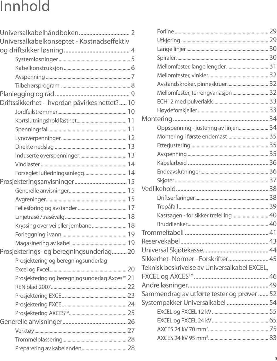 .. 13 Induserte overspenninger... 13 Vindlaster... 14 Forseglet lufledningsanlegg... 14 Prosjekteringsanvisninger... 15 Generelle anvisninger... 15 Avgreninger... 15 Fellesføring og avstander.