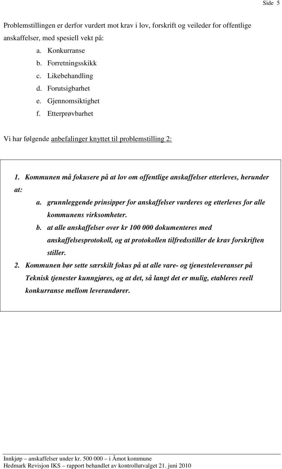 Kommunen må fokusere på at lov om offentlige anskaffelser etterleves, herunder at: a. grunnleggende prinsipper for anskaffelser vurderes og etterleves for alle kommunens virksomheter. b.