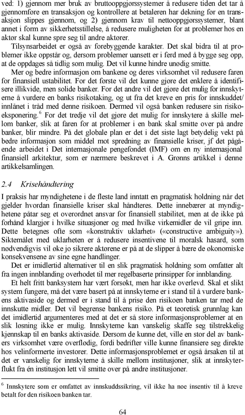 Tilsynsarbeidet er også av forebyggende karakter. Det skal bidra til at problemer ikke oppstår og, dersom problemer uansett er i ferd med å bygge seg opp, at de oppdages så tidlig som mulig.