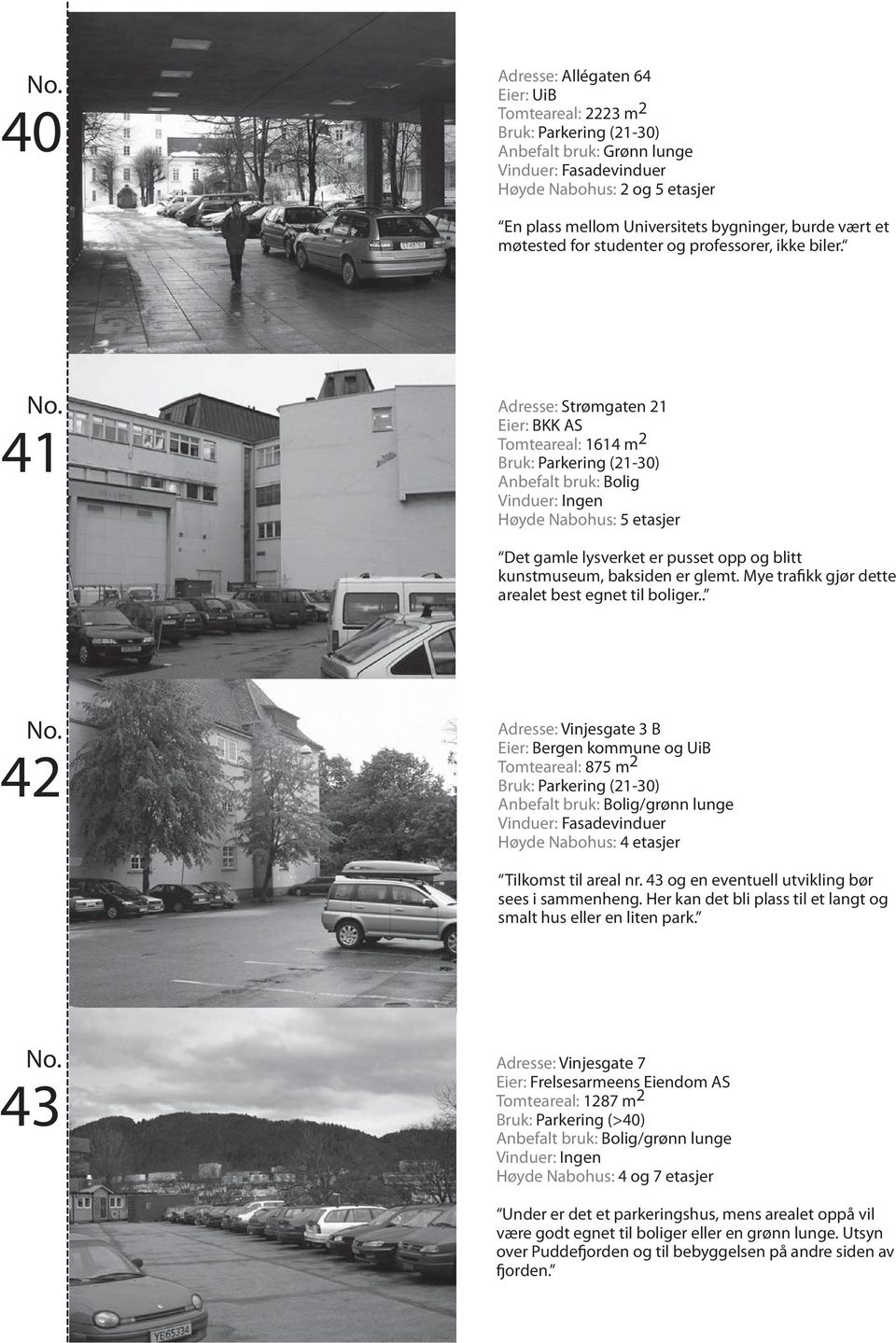 41 Adresse: Strømgaten 21 Eier: BKK AS Tomteareal: 1614 m 2 Bruk: Parkering (21-30) Anbefalt bruk: Bolig Det gamle lysverket er pusset opp og blitt kunstmuseum, baksiden er glemt.