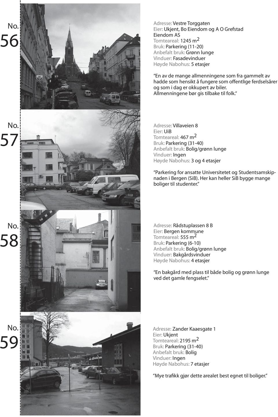 57 Adresse: Villaveien 8 Eier: UiB Tomteareal: 467 m 2 Bruk: Parkering (31-40) Høyde Nabohus: 3 og 4 etasjer Parkering for ansatte Universitetet og Studentsamskipnaden i Bergen (SiB).