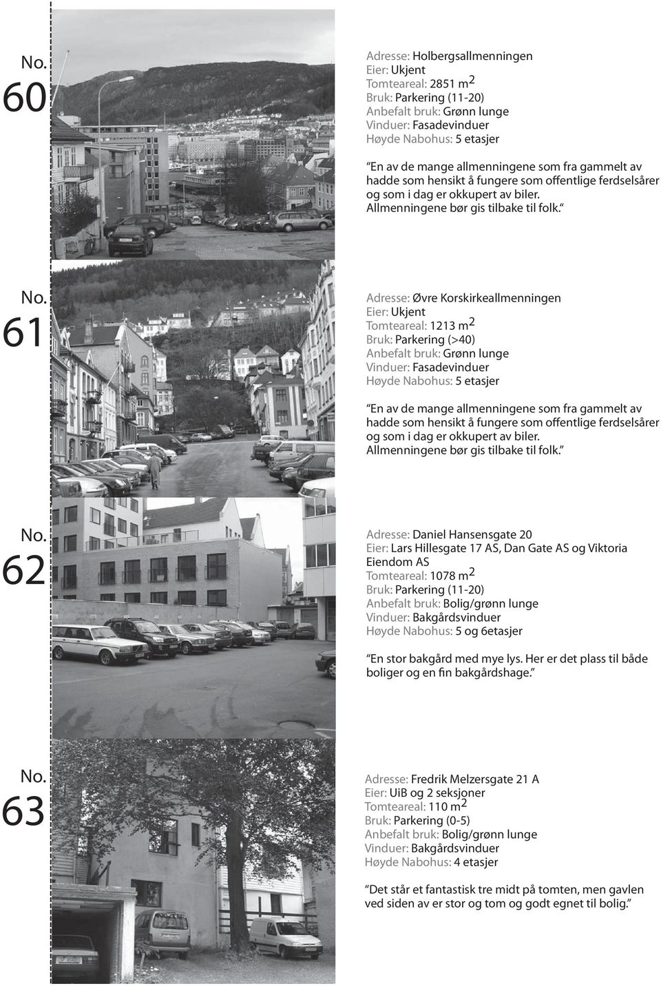 61 Adresse: Øvre Korskirkeallmenningen Tomteareal: 1213 m 2 Bruk: Parkering (>40) En av de mange allmenningene som fra gammelt av hadde som hensikt å fungere som offentlige ferdselsårer og som i dag