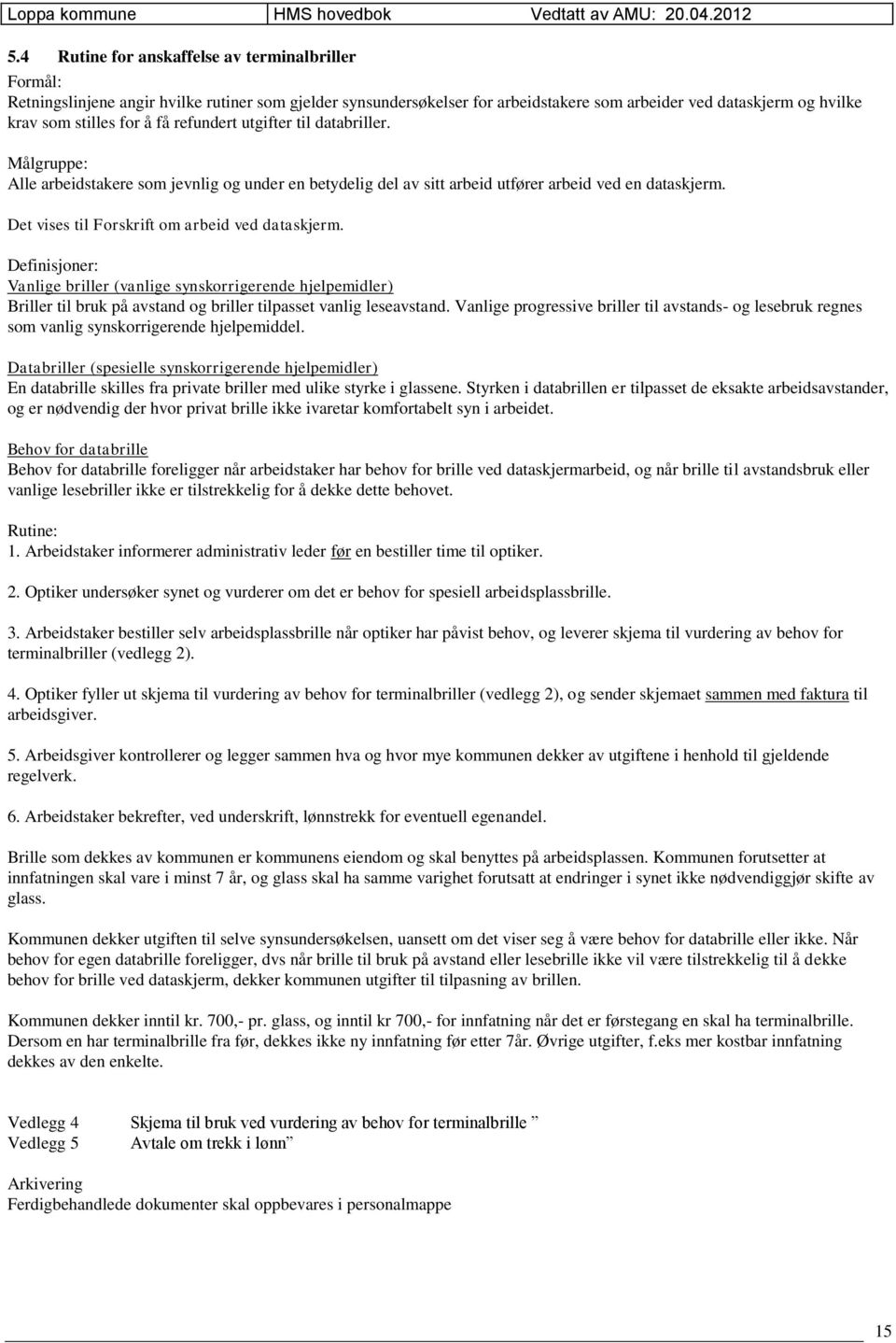 Det vises til Forskrift om arbeid ved dataskjerm. Definisjoner: Vanlige briller (vanlige synskorrigerende hjelpemidler) Briller til bruk på avstand og briller tilpasset vanlig leseavstand.