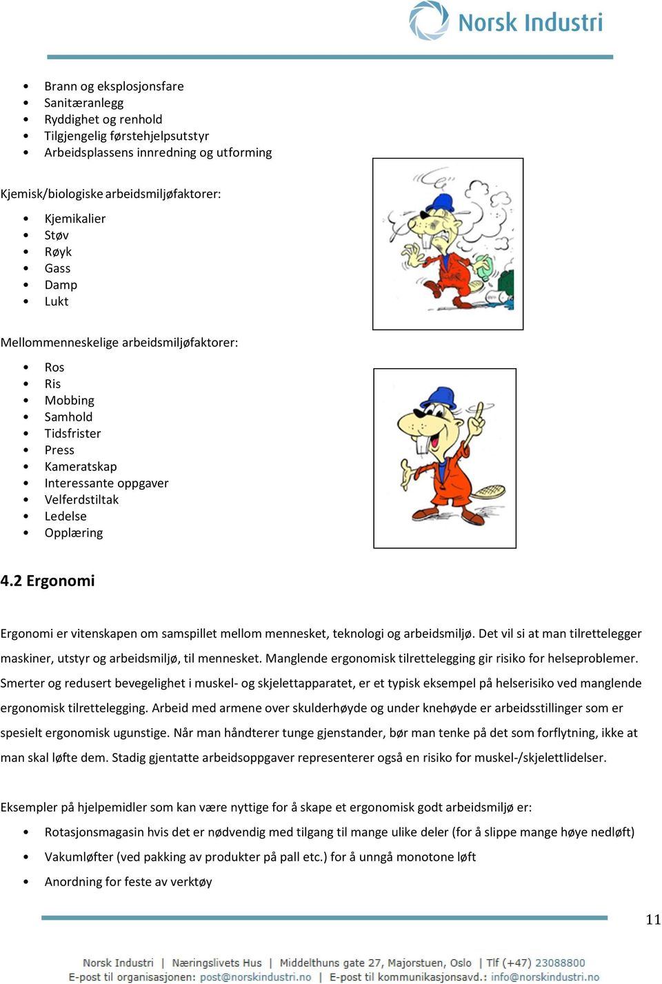 2 Ergonomi Ergonomi er vitenskapen om samspillet mellom mennesket, teknologi og arbeidsmiljø. Det vil si at man tilrettelegger maskiner, utstyr og arbeidsmiljø, til mennesket.