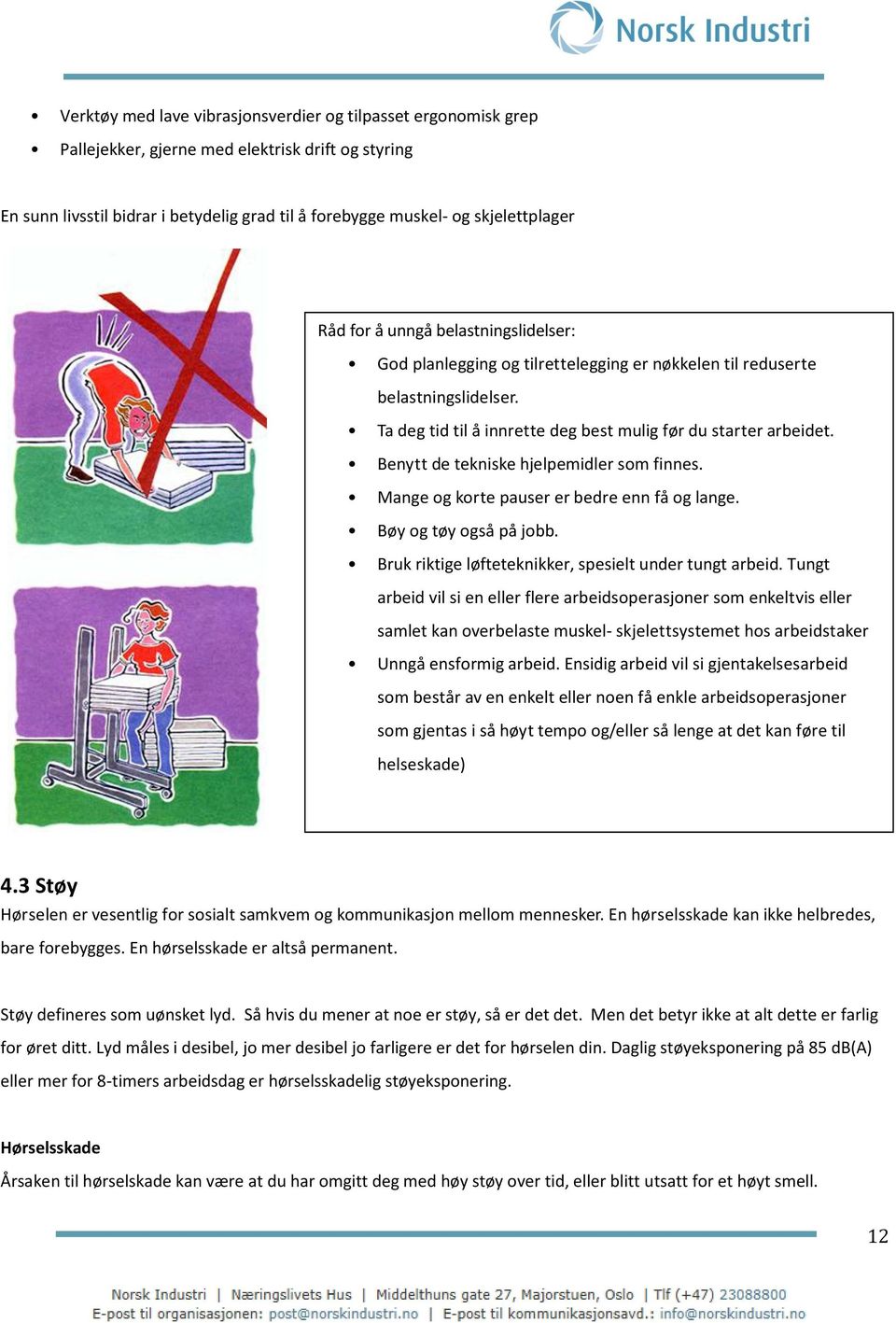 Benytt de tekniske hjelpemidler som finnes. Mange og korte pauser er bedre enn få og lange. Bøy og tøy også på jobb. Bruk riktige løfteteknikker, spesielt under tungt arbeid.