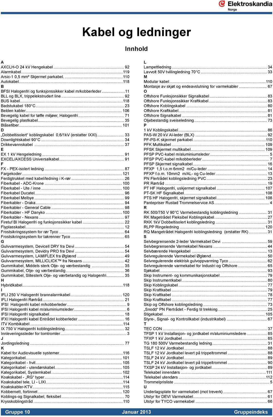 .. 1 D Dobbeltisolert koblingskabel 0,6/1kV (erstatter IXXI)... 33 Downlightskabel 90 C... 34 Drikkevannskabel... 37 E EX 1 kv Hengeledning... 91 EXCEL/AXCESS Universalkabel.