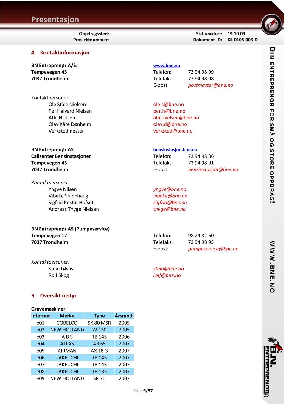 no Kontaktpersoner: Ole Ståle Nielsen Per Halvard Nielsen Atle Nielsen Olav Kåre Dønheim Verkstedmester ole.s@bne.no per.h@bne.no atle.nielsen@bne.no olav.d@bne.no verksted@bne.