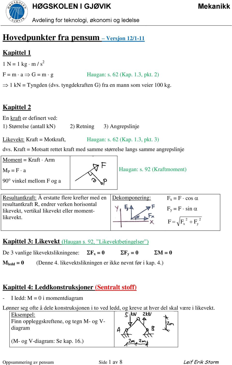 Kraft = Motsatt rettet kraft med samme størrelse langs samme angrepslinje Moment = Kraft rm M P = F a 90 vinkel mellom F og a Haugan: s.