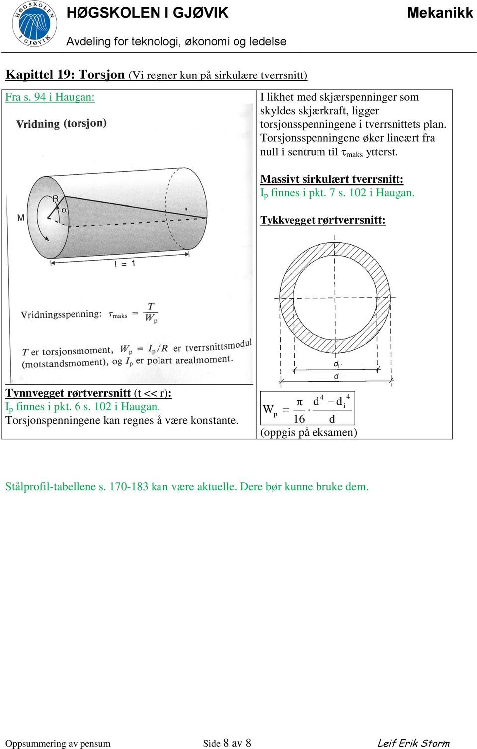 Torsjonsspenningene øker lineært fra null i sentrum til maks ytterst. Massivt sirkulært tverrsnitt: I p finnes i pkt. 7 s. 10 i Haugan.