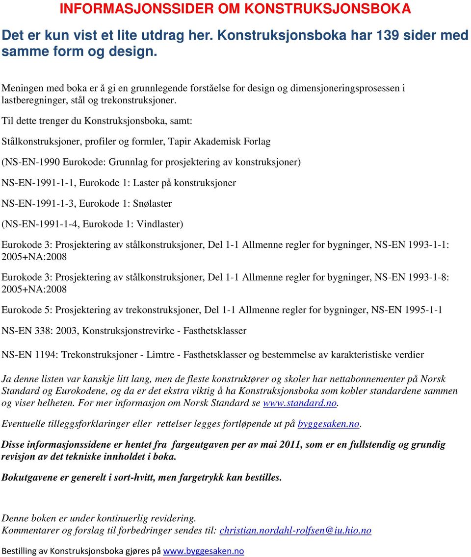 Til dette trenger du Konstruksjonsboka, samt: Stålkonstruksjoner, profiler og formler, Tapir Akademisk Forlag (NS-EN-1990 Eurokode: Grunnlag for prosjektering av konstruksjoner) NS-EN-1991-1-1,