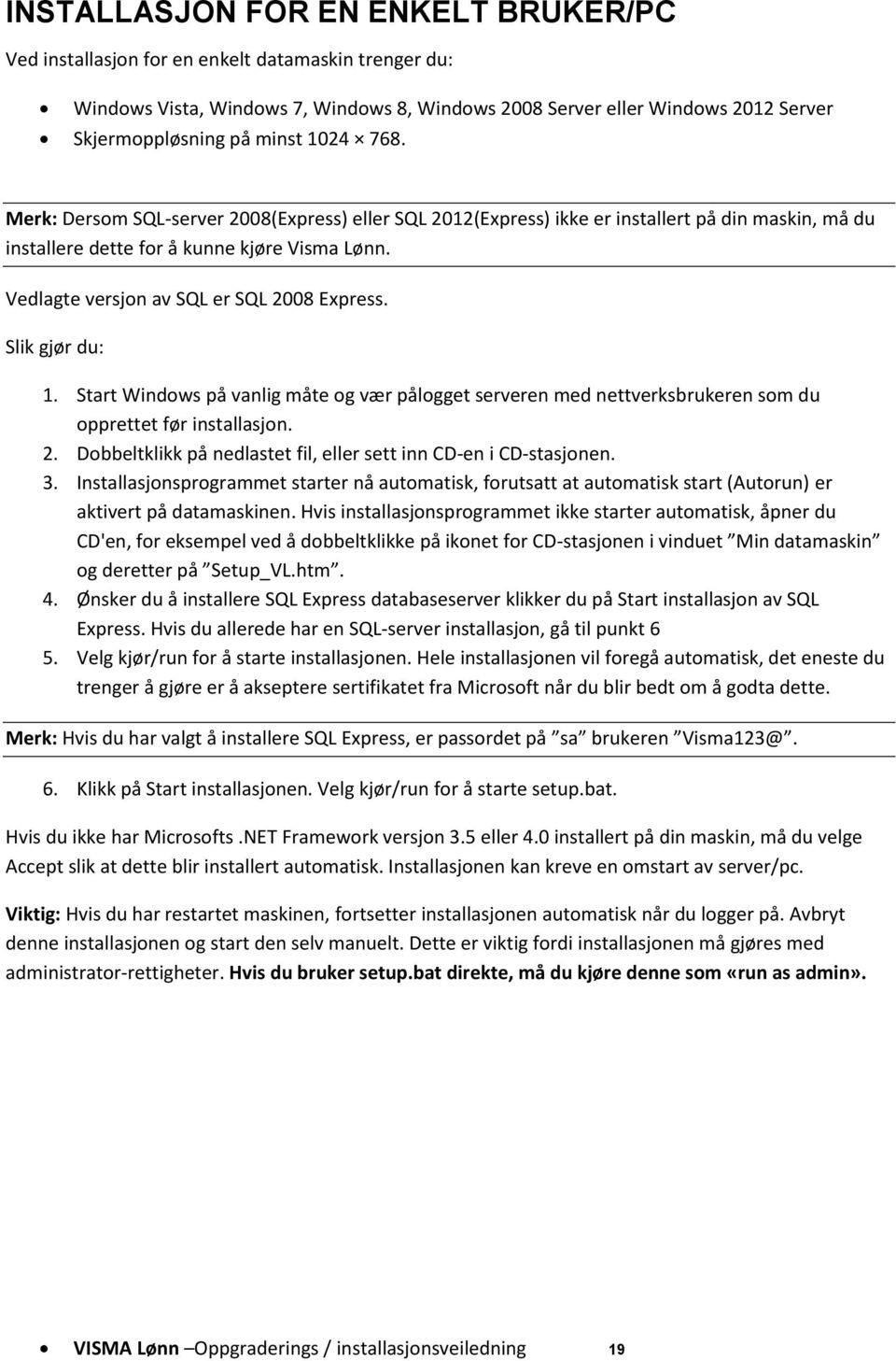 Vedlagte versjon av SQL er SQL 2008 Express. Slik gjør du: 1. Start Windows på vanlig måte og vær pålogget serveren med nettverksbrukeren som du opprettet før installasjon. 2. Dobbeltklikk på nedlastet fil, eller sett inn CD-en i CD-stasjonen.